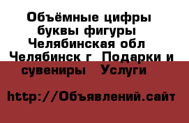 Объёмные цифры, буквы,фигуры - Челябинская обл., Челябинск г. Подарки и сувениры » Услуги   